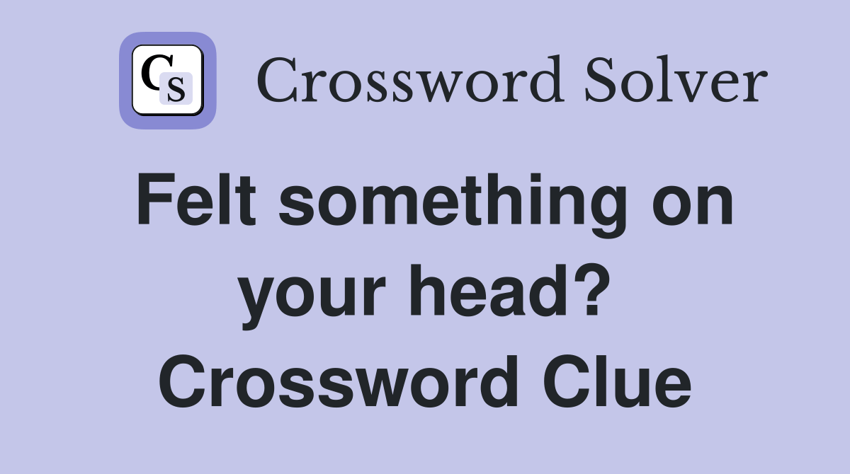 Felt something on your head? Crossword Clue Answers Crossword Solver(06)